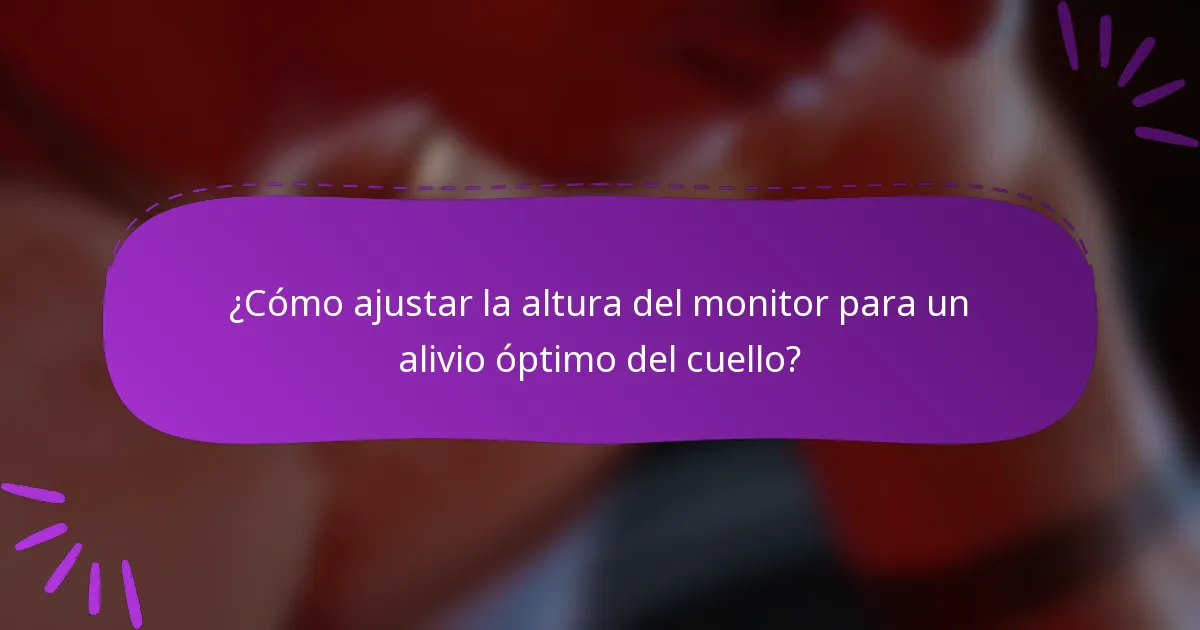 ¿Cómo ajustar la altura del monitor para un alivio óptimo del cuello?