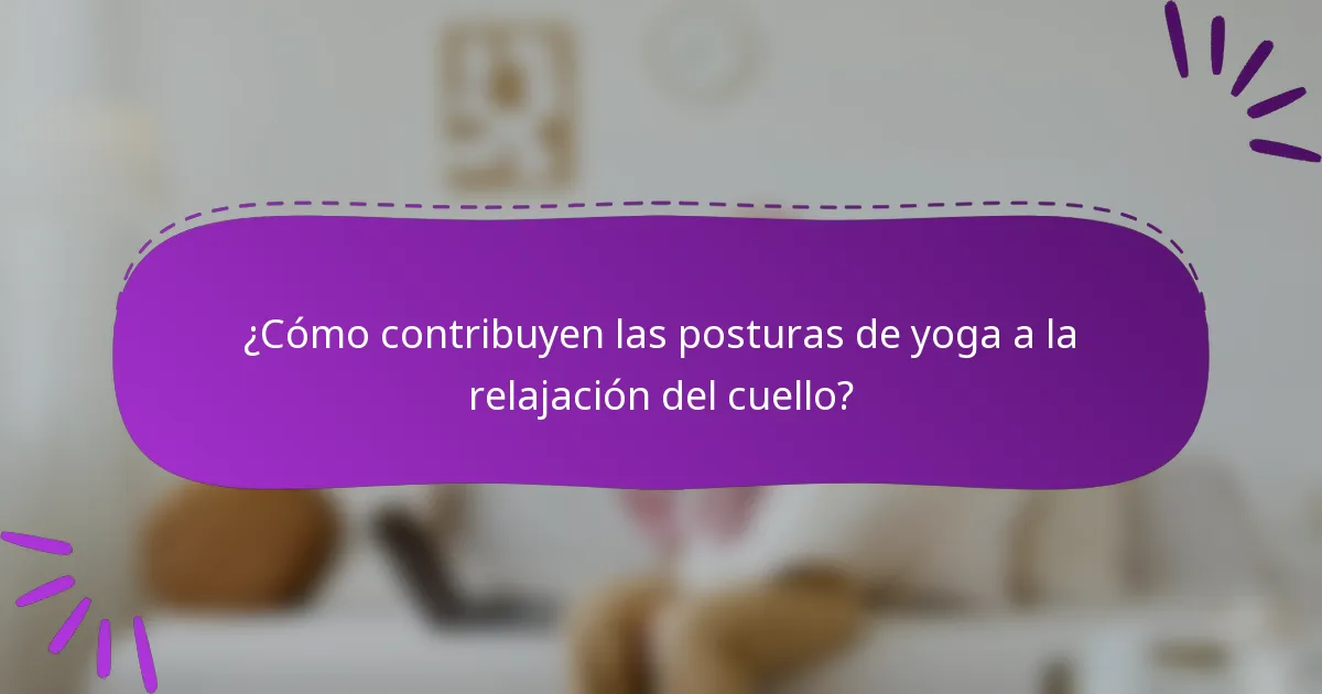 ¿Cómo contribuyen las posturas de yoga a la relajación del cuello?