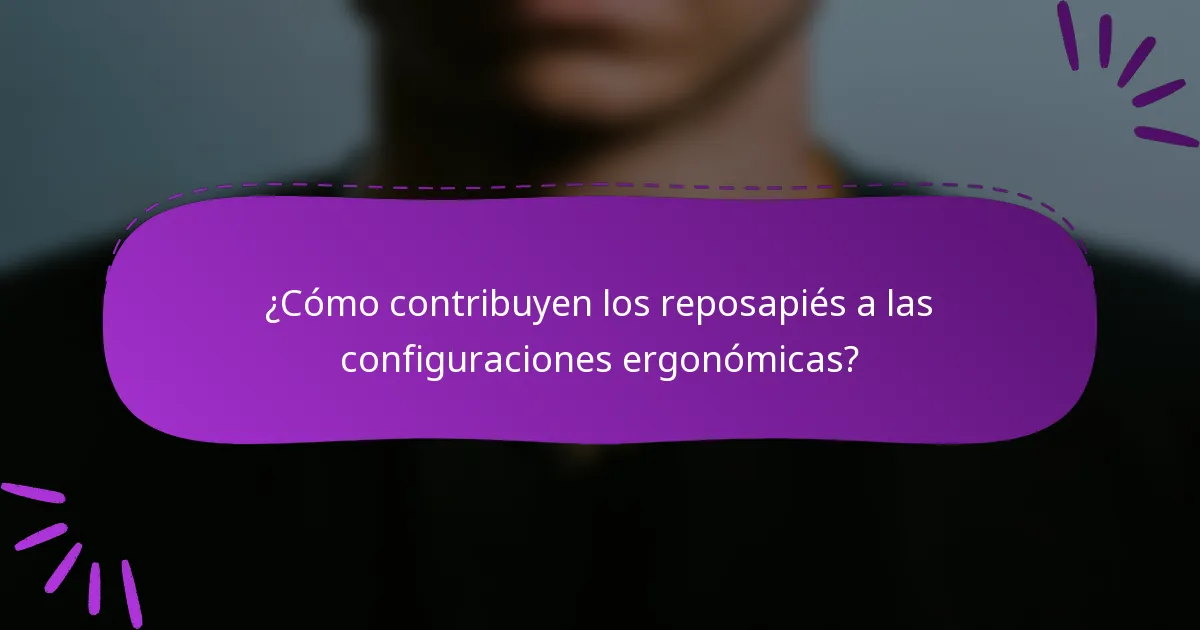¿Cómo contribuyen los reposapiés a las configuraciones ergonómicas?