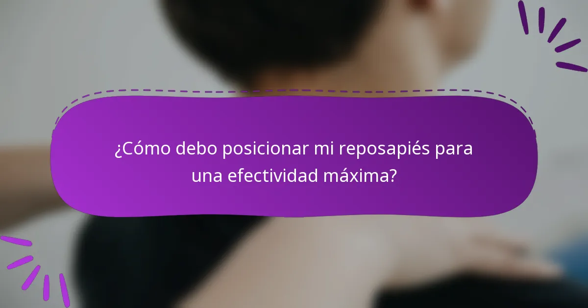 ¿Cómo debo posicionar mi reposapiés para una efectividad máxima?