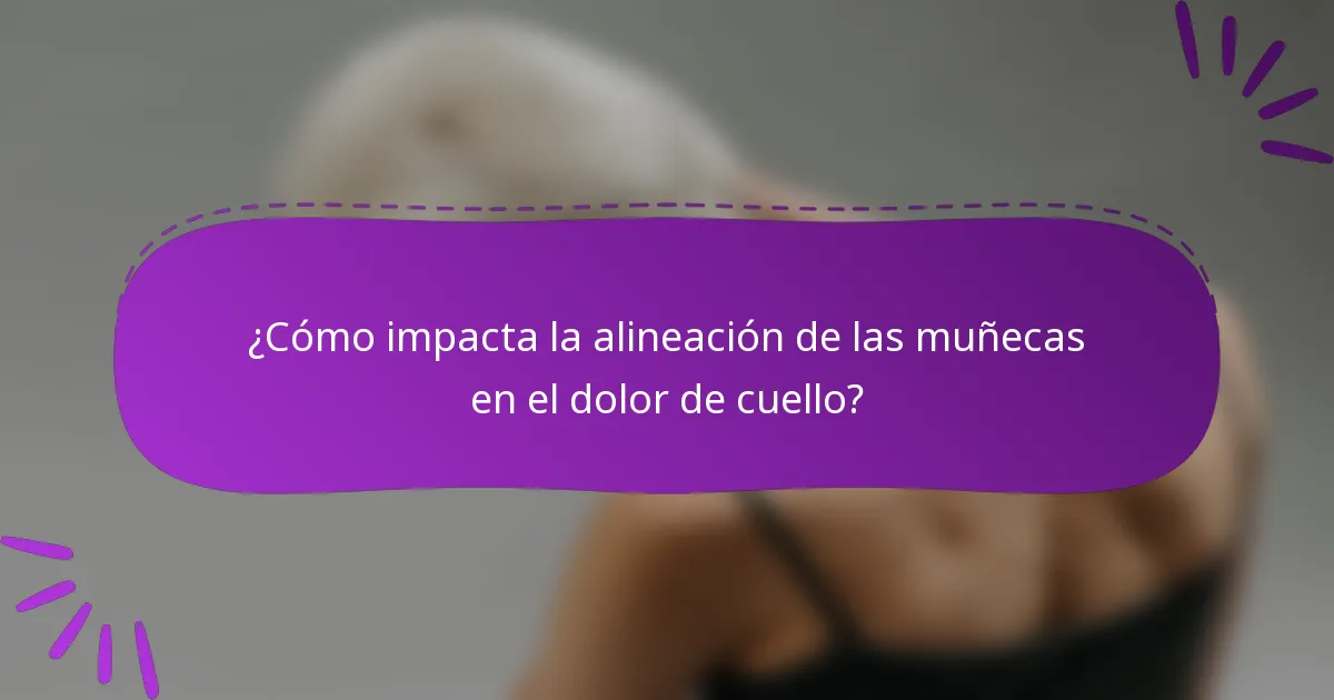 ¿Cómo impacta la alineación de las muñecas en el dolor de cuello?