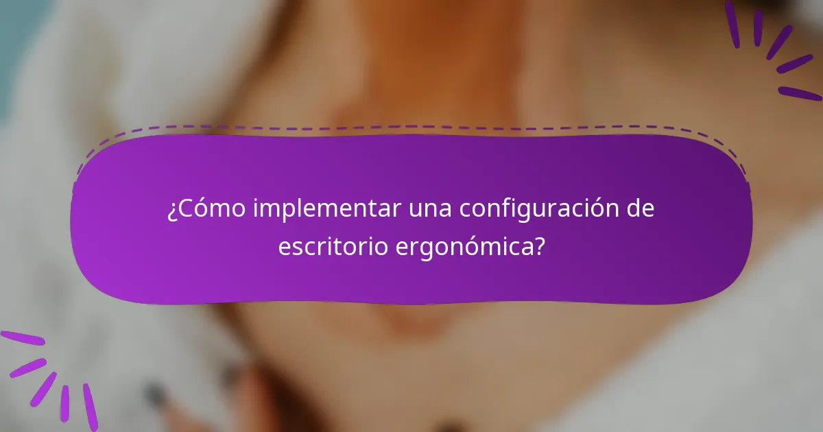 ¿Cómo implementar una configuración de escritorio ergonómica?