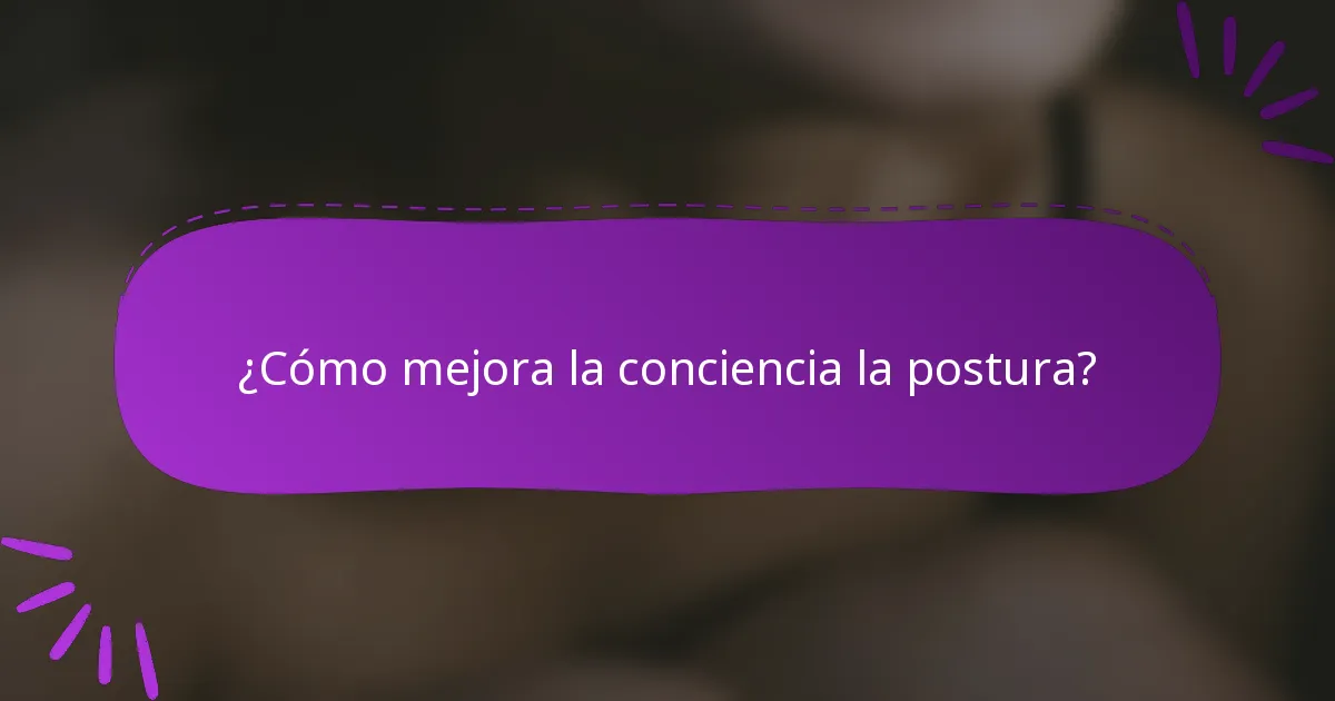 ¿Cómo mejora la conciencia la postura?