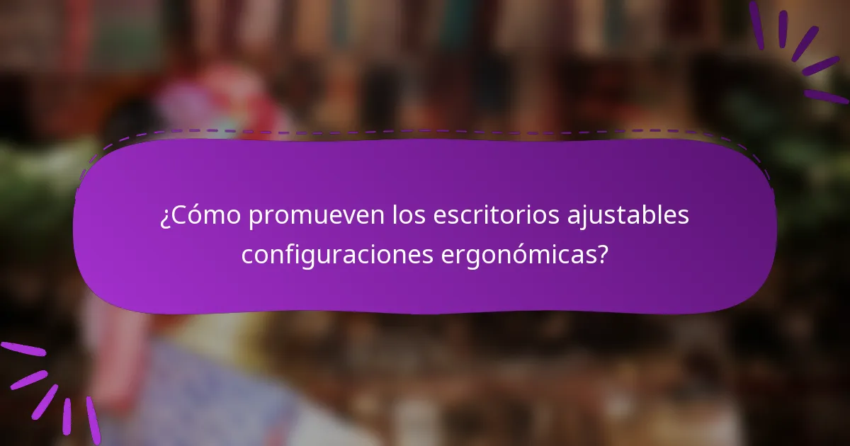 ¿Cómo promueven los escritorios ajustables configuraciones ergonómicas?