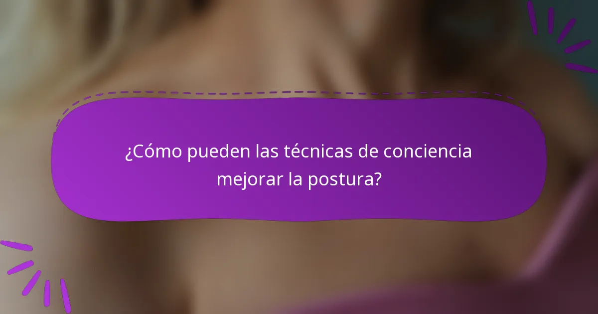 ¿Cómo pueden las técnicas de conciencia mejorar la postura?