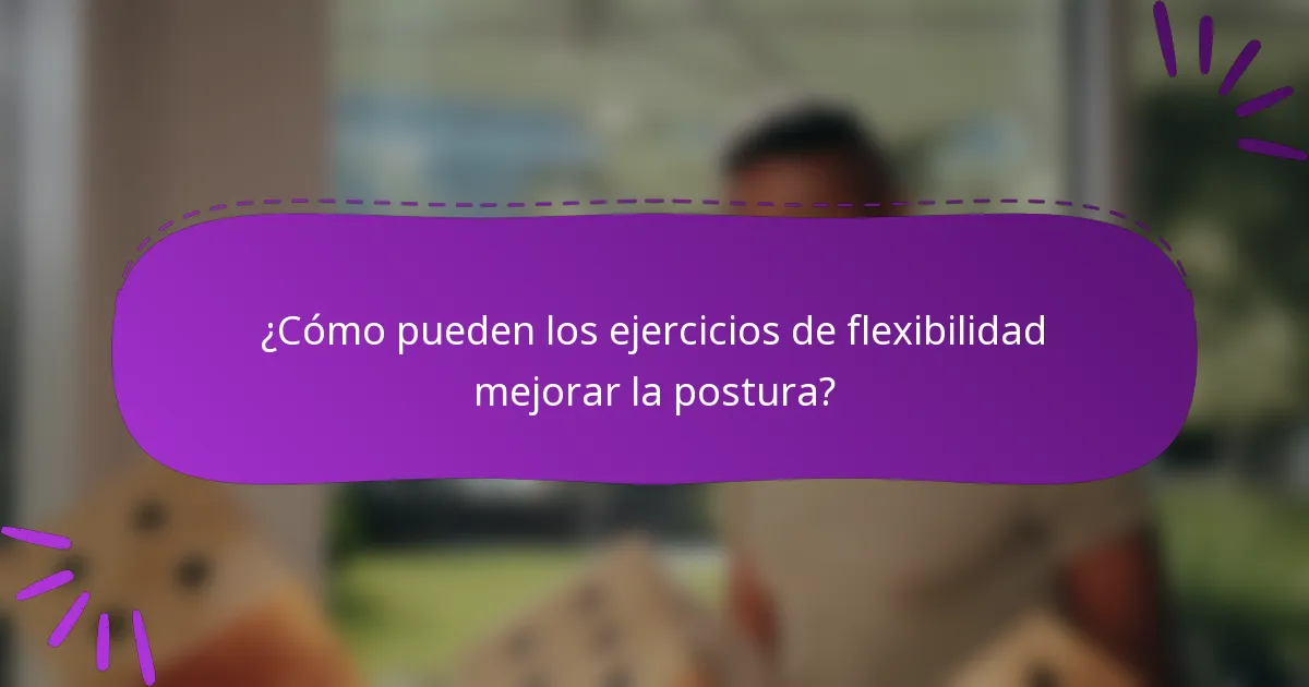 ¿Cómo pueden los ejercicios de flexibilidad mejorar la postura?