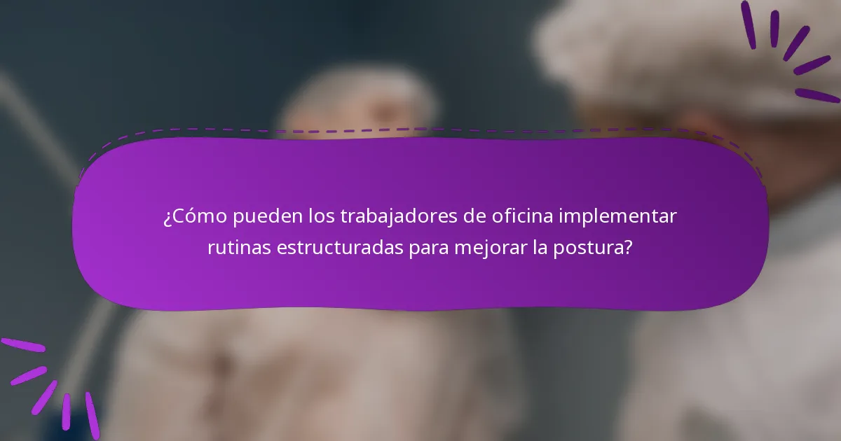 ¿Cómo pueden los trabajadores de oficina implementar rutinas estructuradas para mejorar la postura?