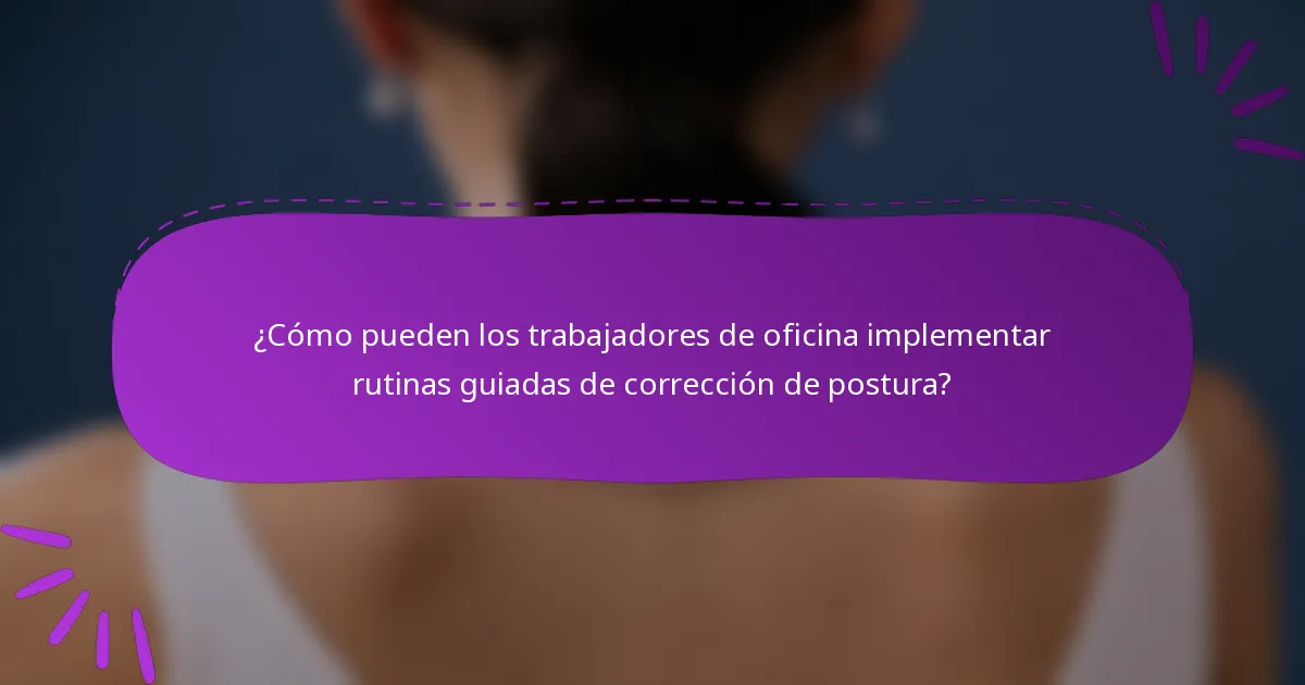 ¿Cómo pueden los trabajadores de oficina implementar rutinas guiadas de corrección de postura?