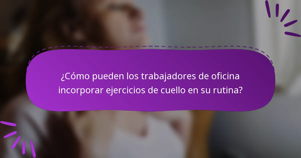 ¿Cómo pueden los trabajadores de oficina incorporar ejercicios de cuello en su rutina?