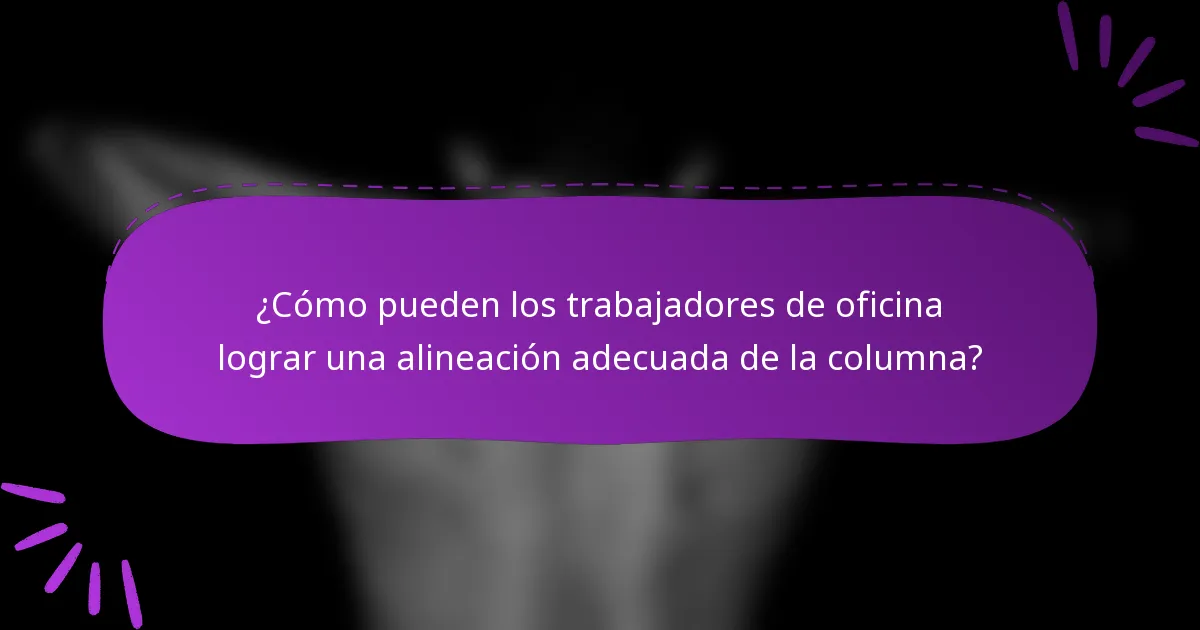 ¿Cómo pueden los trabajadores de oficina lograr una alineación adecuada de la columna?