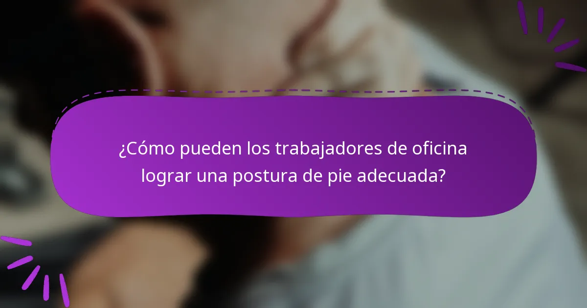 ¿Cómo pueden los trabajadores de oficina lograr una postura de pie adecuada?