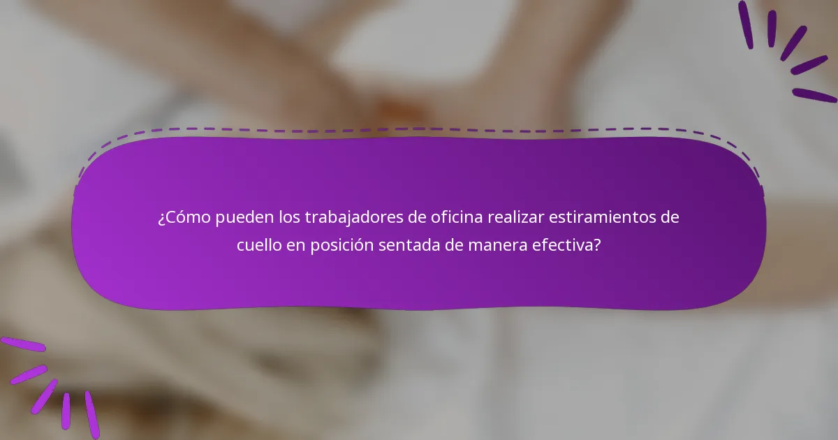 ¿Cómo pueden los trabajadores de oficina realizar estiramientos de cuello en posición sentada de manera efectiva?