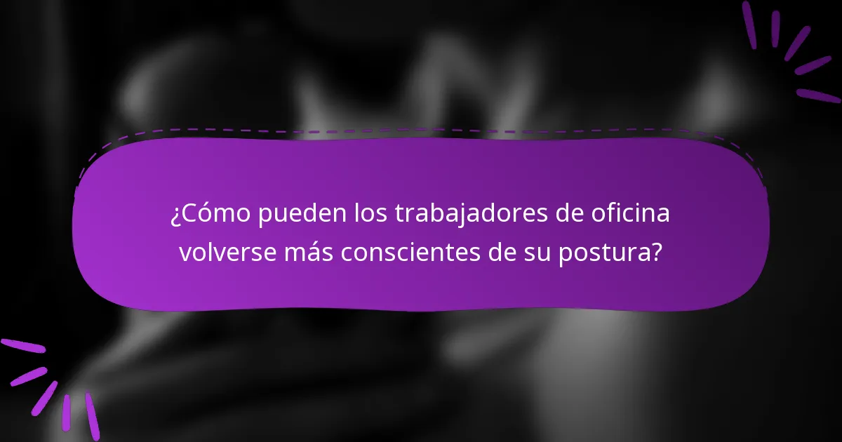 ¿Cómo pueden los trabajadores de oficina volverse más conscientes de su postura?