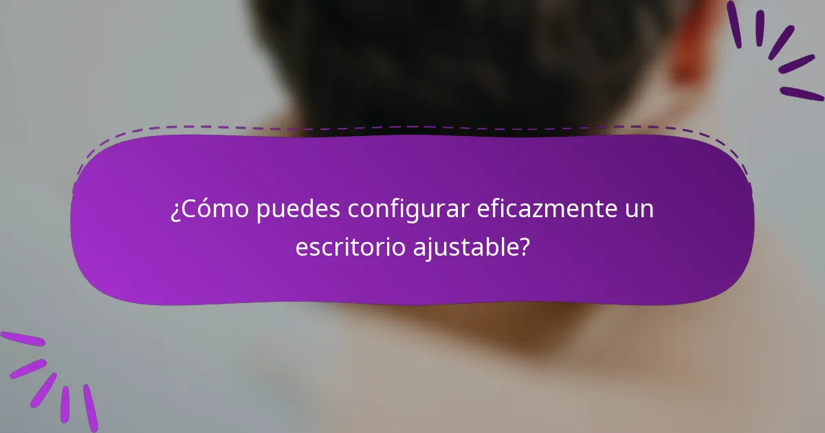¿Cómo puedes configurar eficazmente un escritorio ajustable?