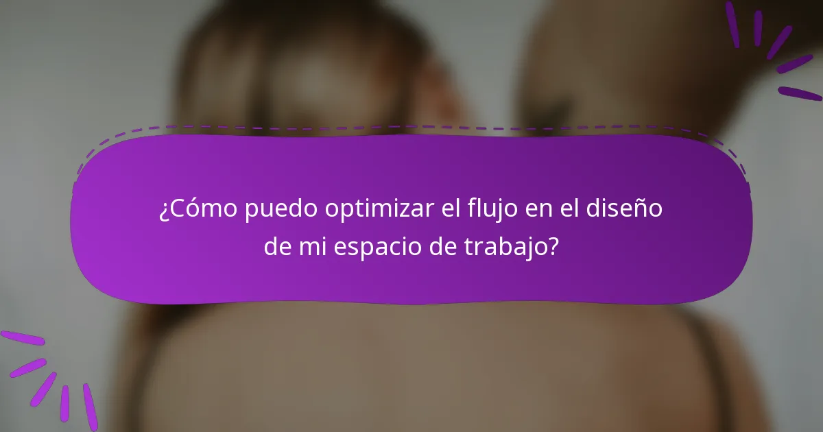 ¿Cómo puedo optimizar el flujo en el diseño de mi espacio de trabajo?