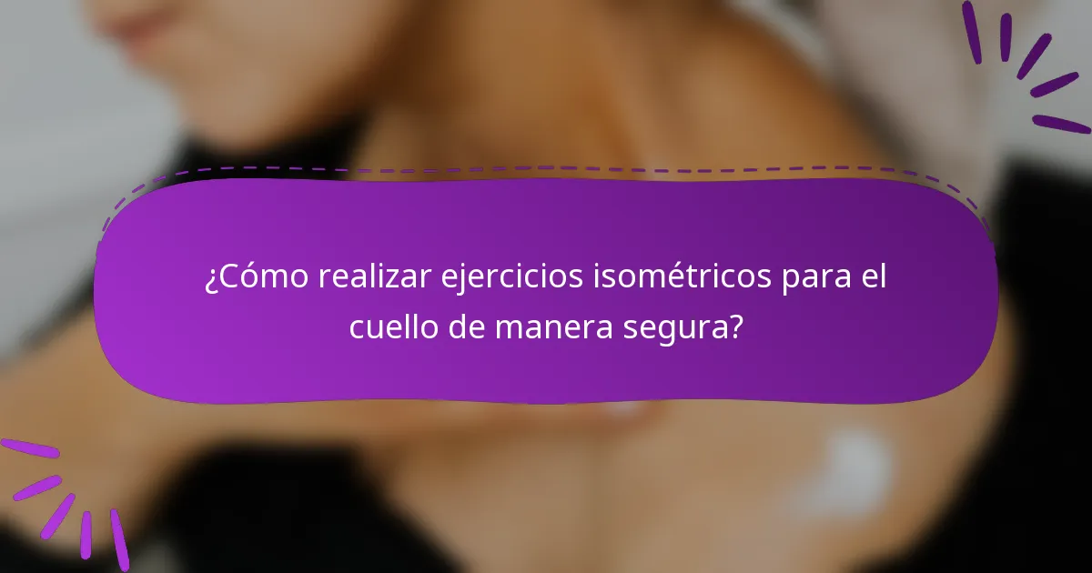 ¿Cómo realizar ejercicios isométricos para el cuello de manera segura?