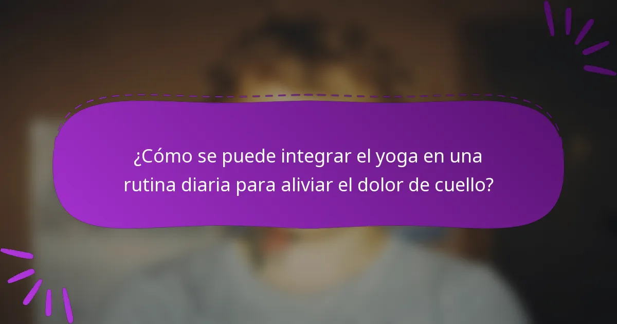 ¿Cómo se puede integrar el yoga en una rutina diaria para aliviar el dolor de cuello?
