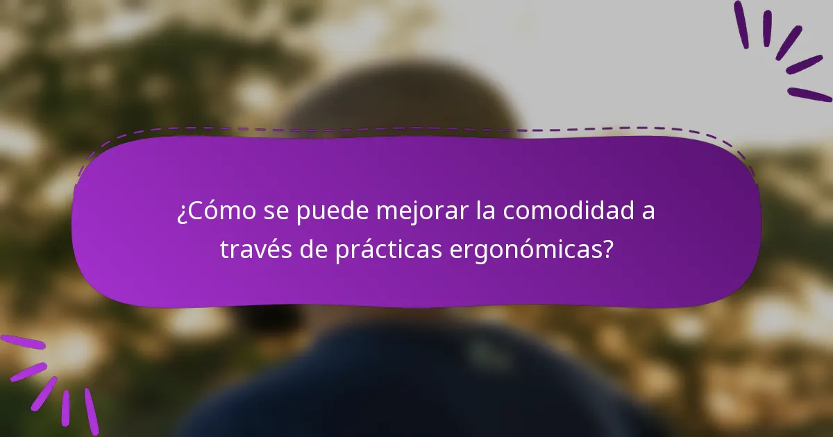 ¿Cómo se puede mejorar la comodidad a través de prácticas ergonómicas?