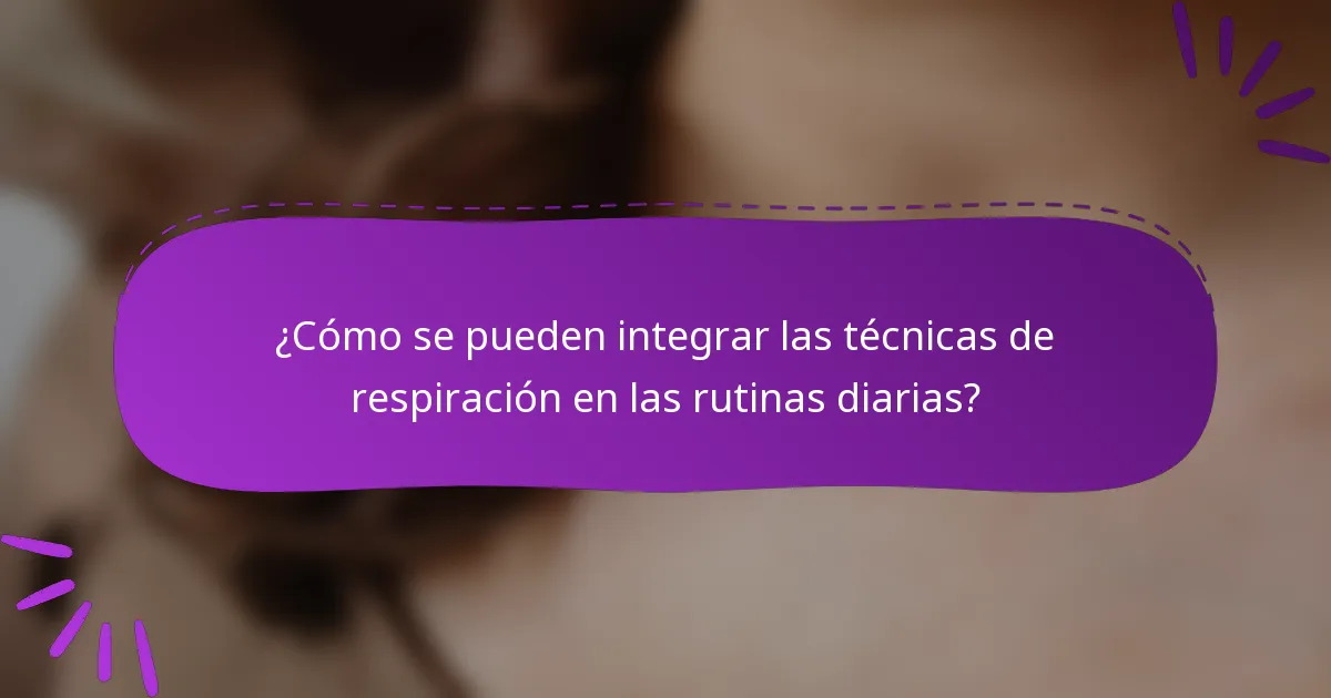 ¿Cómo se pueden integrar las técnicas de respiración en las rutinas diarias?