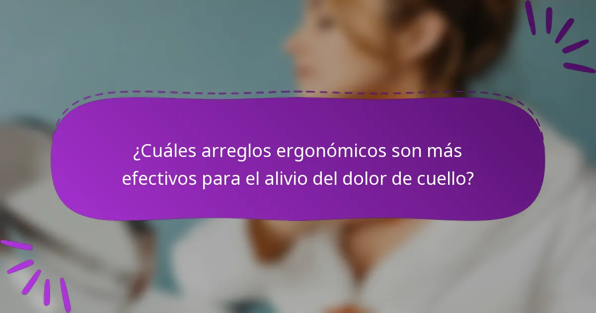 ¿Cuáles arreglos ergonómicos son más efectivos para el alivio del dolor de cuello?