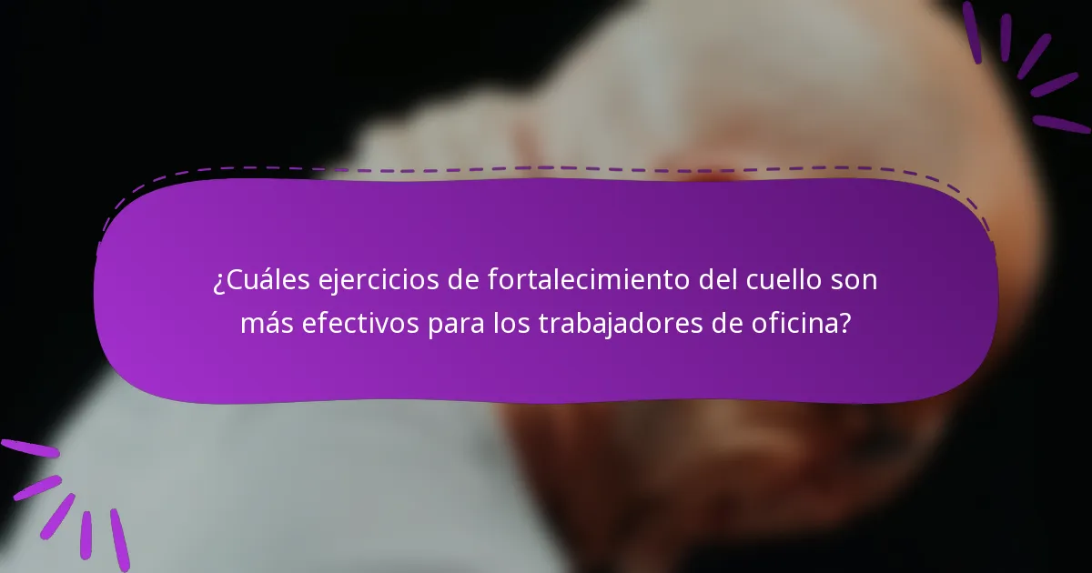 ¿Cuáles ejercicios de fortalecimiento del cuello son más efectivos para los trabajadores de oficina?