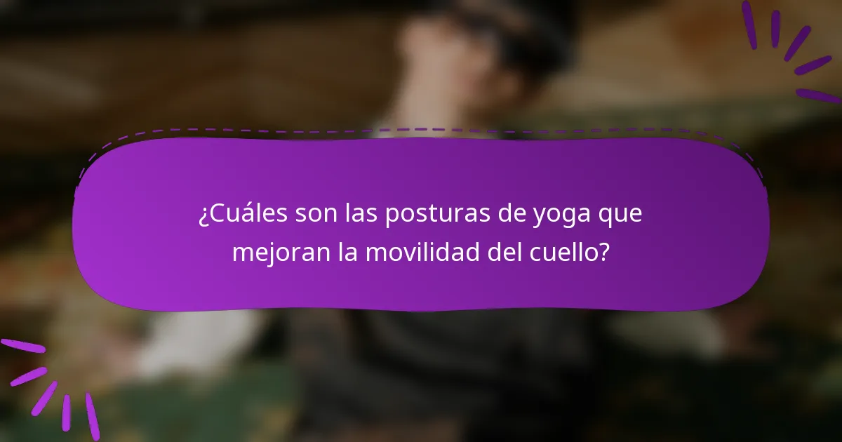 ¿Cuáles son las posturas de yoga que mejoran la movilidad del cuello?