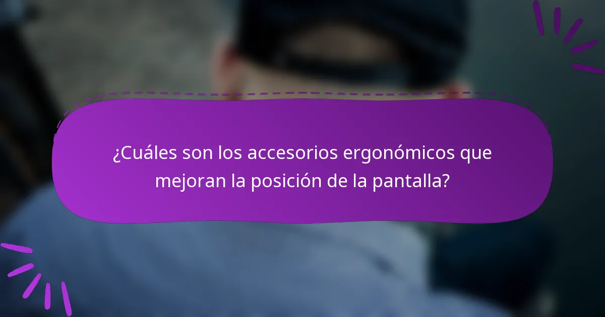 ¿Cuáles son los accesorios ergonómicos que mejoran la posición de la pantalla?