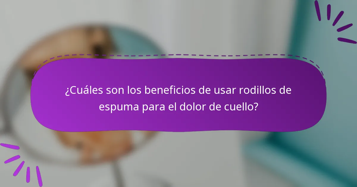 ¿Cuáles son los beneficios de usar rodillos de espuma para el dolor de cuello?
