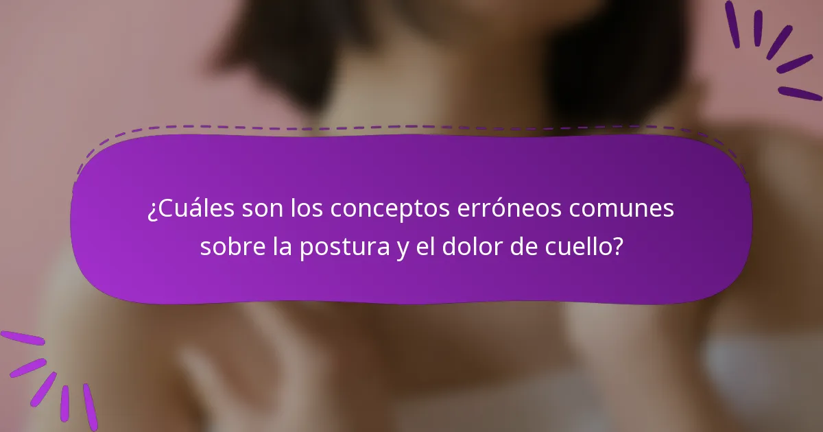 ¿Cuáles son los conceptos erróneos comunes sobre la postura y el dolor de cuello?