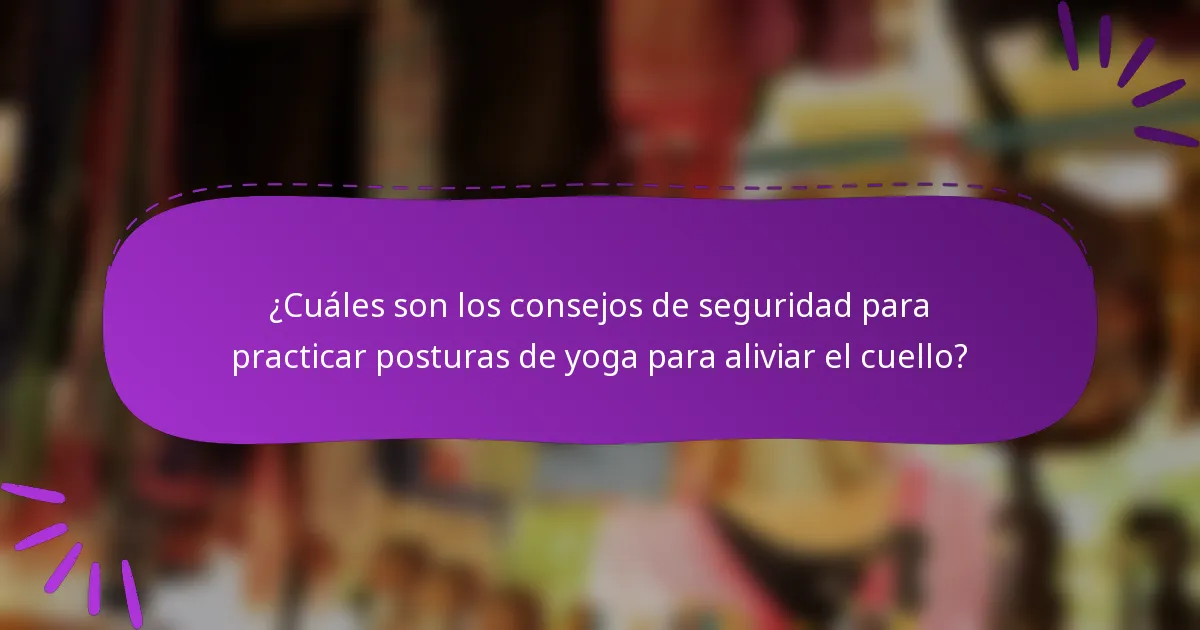 ¿Cuáles son los consejos de seguridad para practicar posturas de yoga para aliviar el cuello?