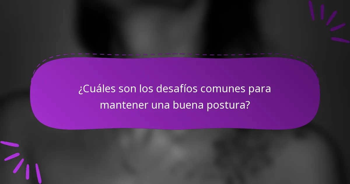 ¿Cuáles son los desafíos comunes para mantener una buena postura?