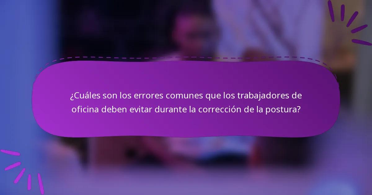 ¿Cuáles son los errores comunes que los trabajadores de oficina deben evitar durante la corrección de la postura?