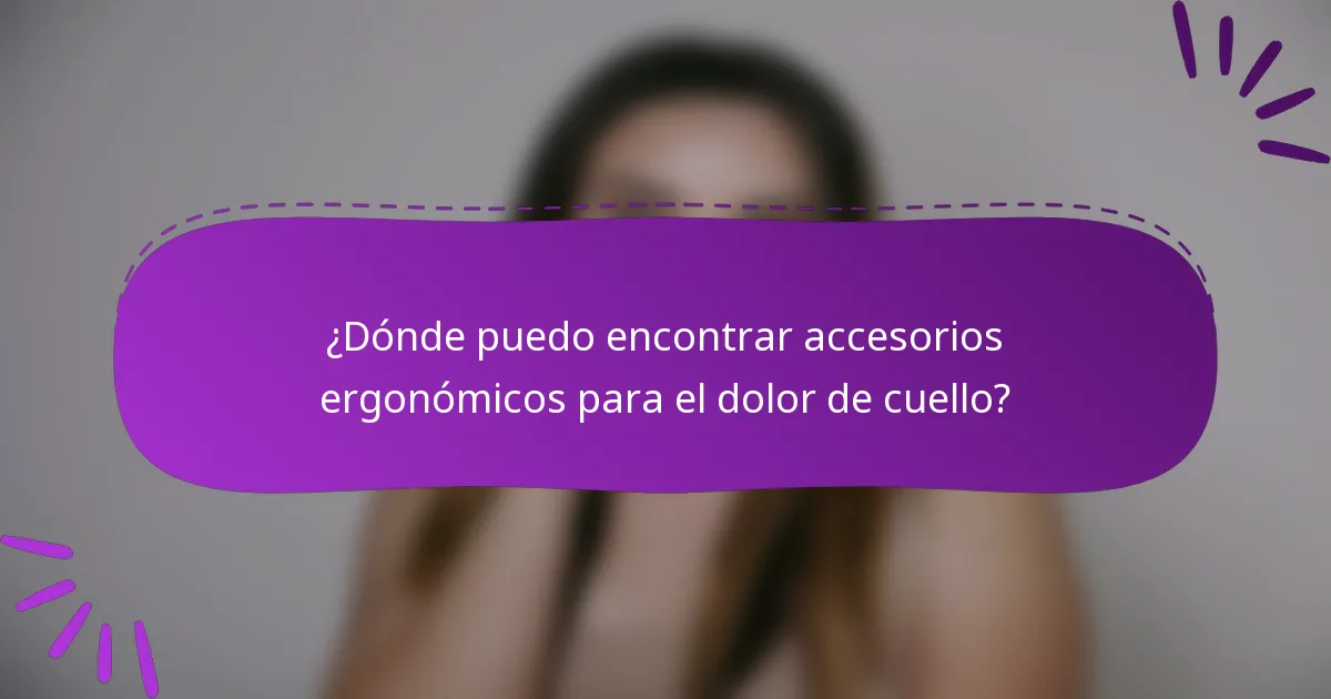 ¿Dónde puedo encontrar accesorios ergonómicos para el dolor de cuello?