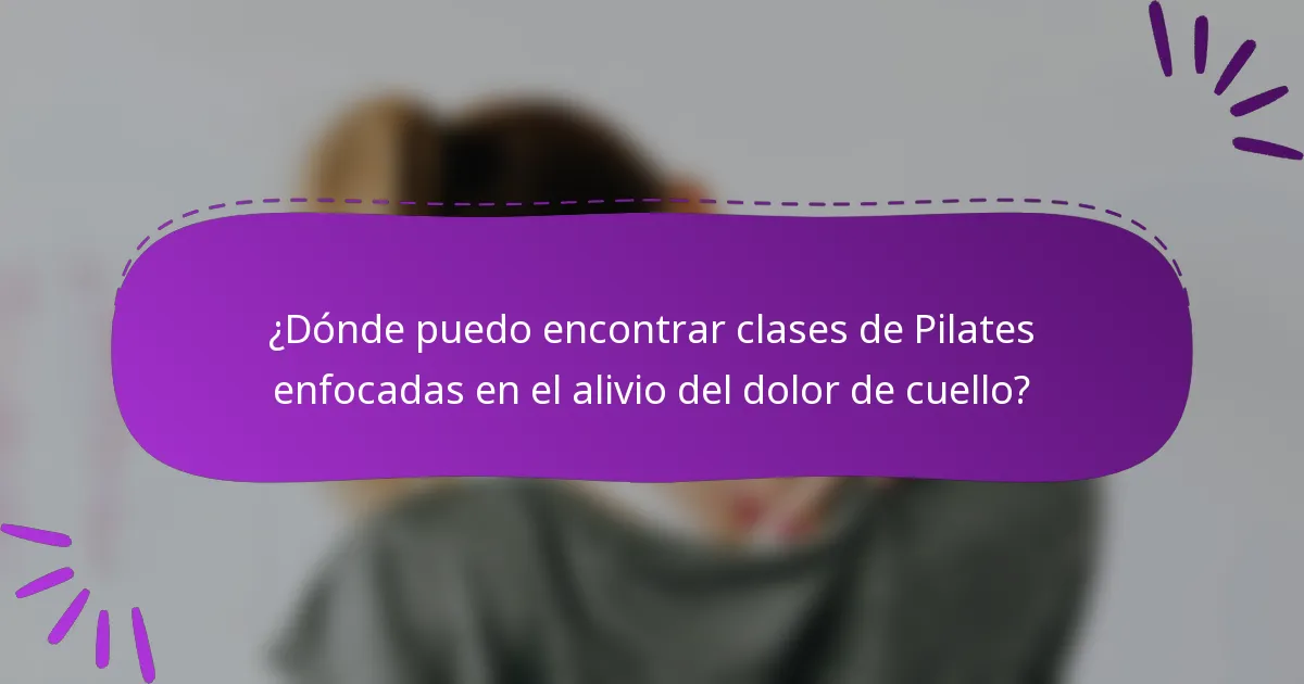 ¿Dónde puedo encontrar clases de Pilates enfocadas en el alivio del dolor de cuello?