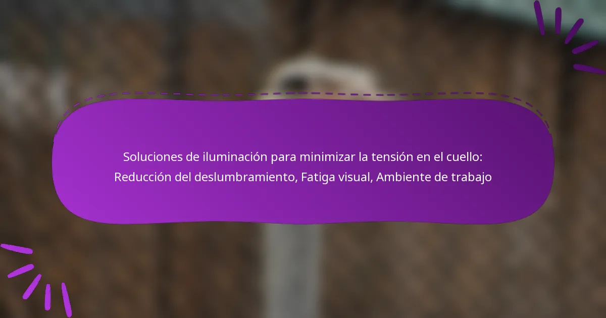 Soluciones de iluminación para minimizar la tensión en el cuello: Reducción del deslumbramiento, Fatiga visual, Ambiente de trabajo