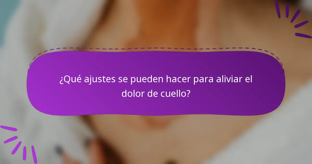 ¿Qué ajustes se pueden hacer para aliviar el dolor de cuello?