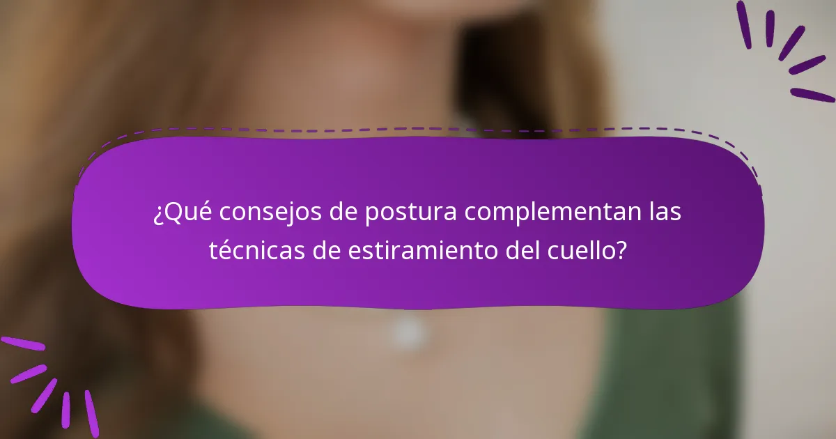 ¿Qué consejos de postura complementan las técnicas de estiramiento del cuello?