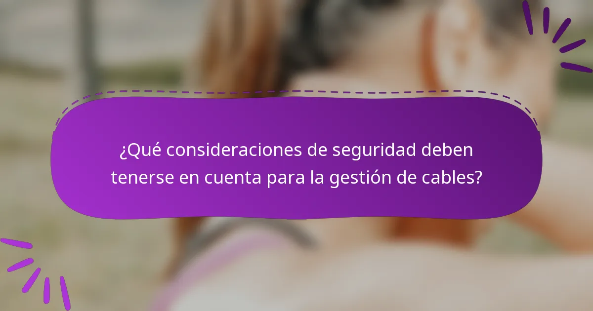 ¿Qué consideraciones de seguridad deben tenerse en cuenta para la gestión de cables?