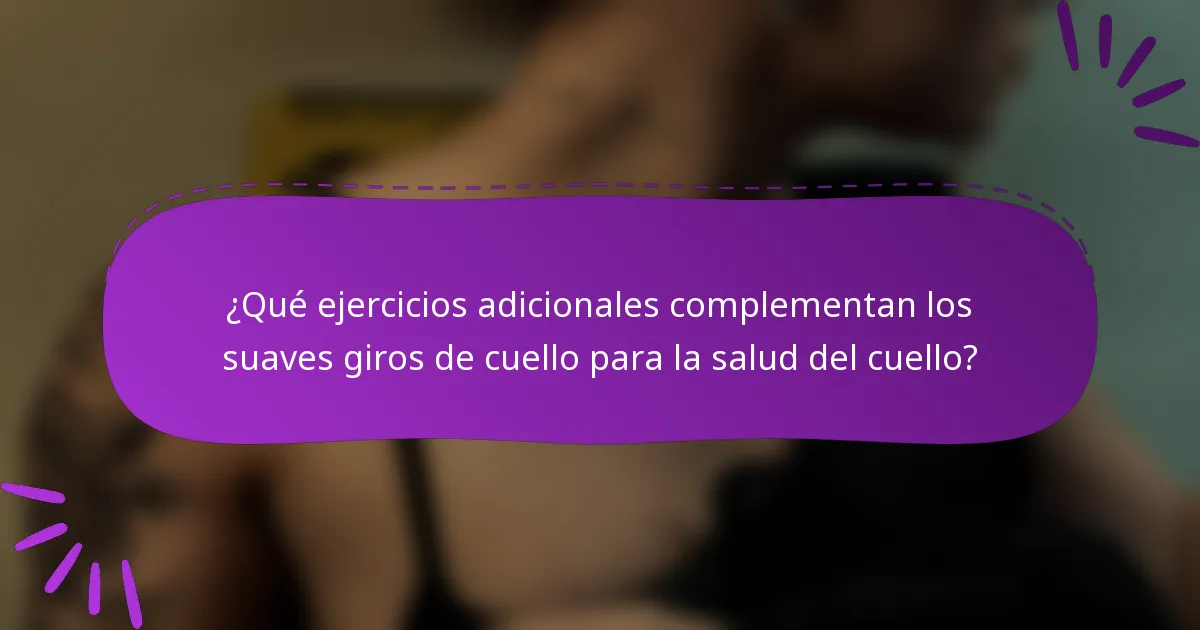 ¿Qué ejercicios adicionales complementan los suaves giros de cuello para la salud del cuello?