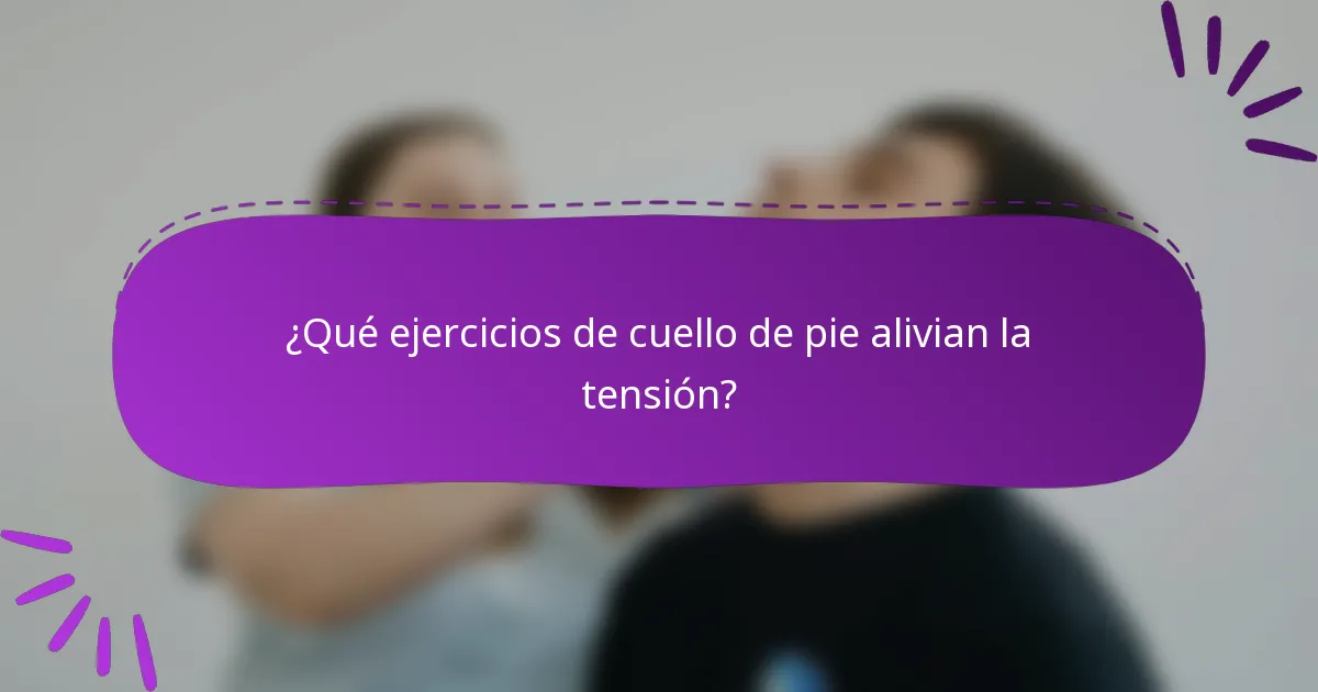 ¿Qué ejercicios de cuello de pie alivian la tensión?