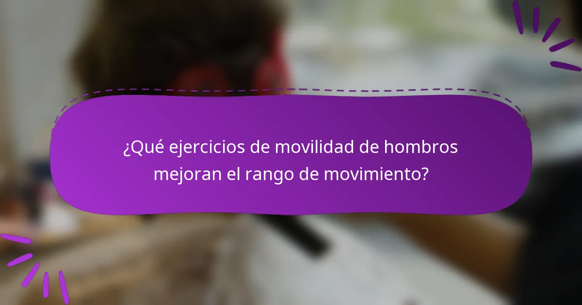 ¿Qué ejercicios de movilidad de hombros mejoran el rango de movimiento?