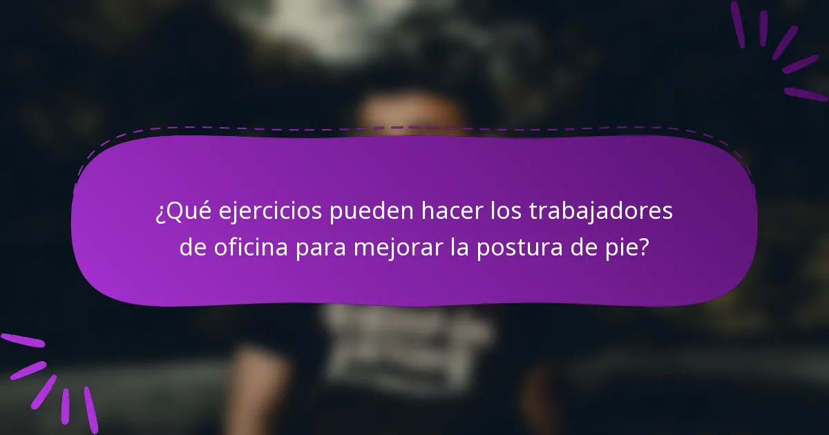 ¿Qué ejercicios pueden hacer los trabajadores de oficina para mejorar la postura de pie?