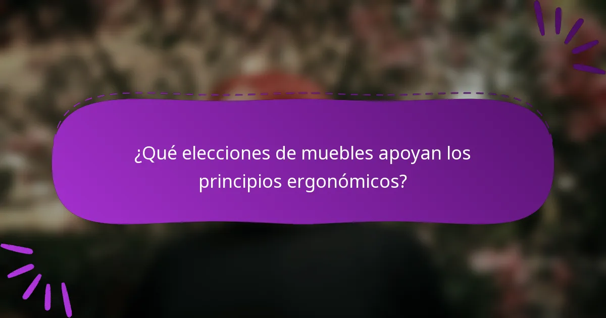 ¿Qué elecciones de muebles apoyan los principios ergonómicos?