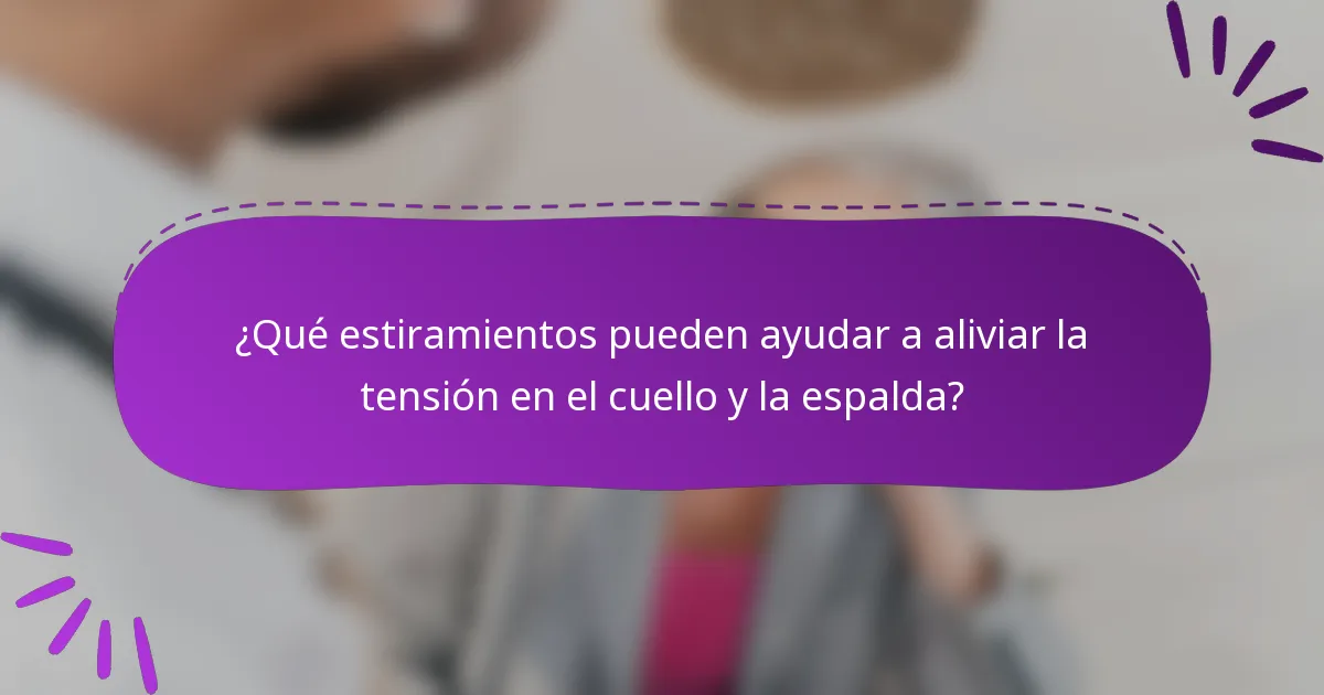 ¿Qué estiramientos pueden ayudar a aliviar la tensión en el cuello y la espalda?