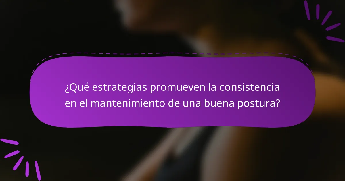 ¿Qué estrategias promueven la consistencia en el mantenimiento de una buena postura?