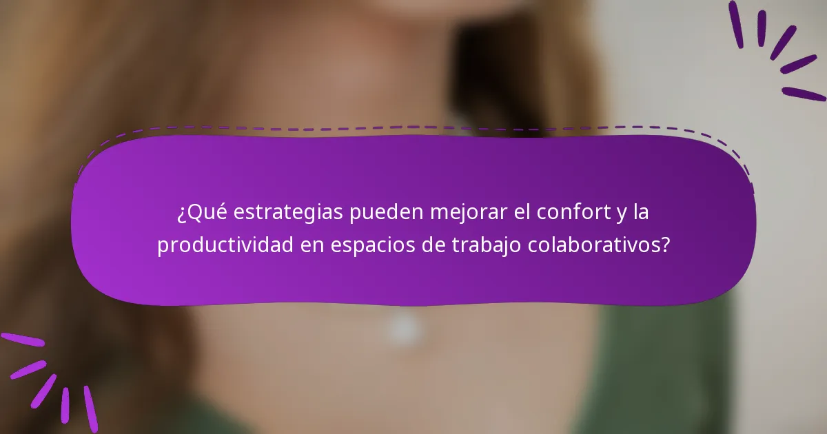 ¿Qué estrategias pueden mejorar el confort y la productividad en espacios de trabajo colaborativos?