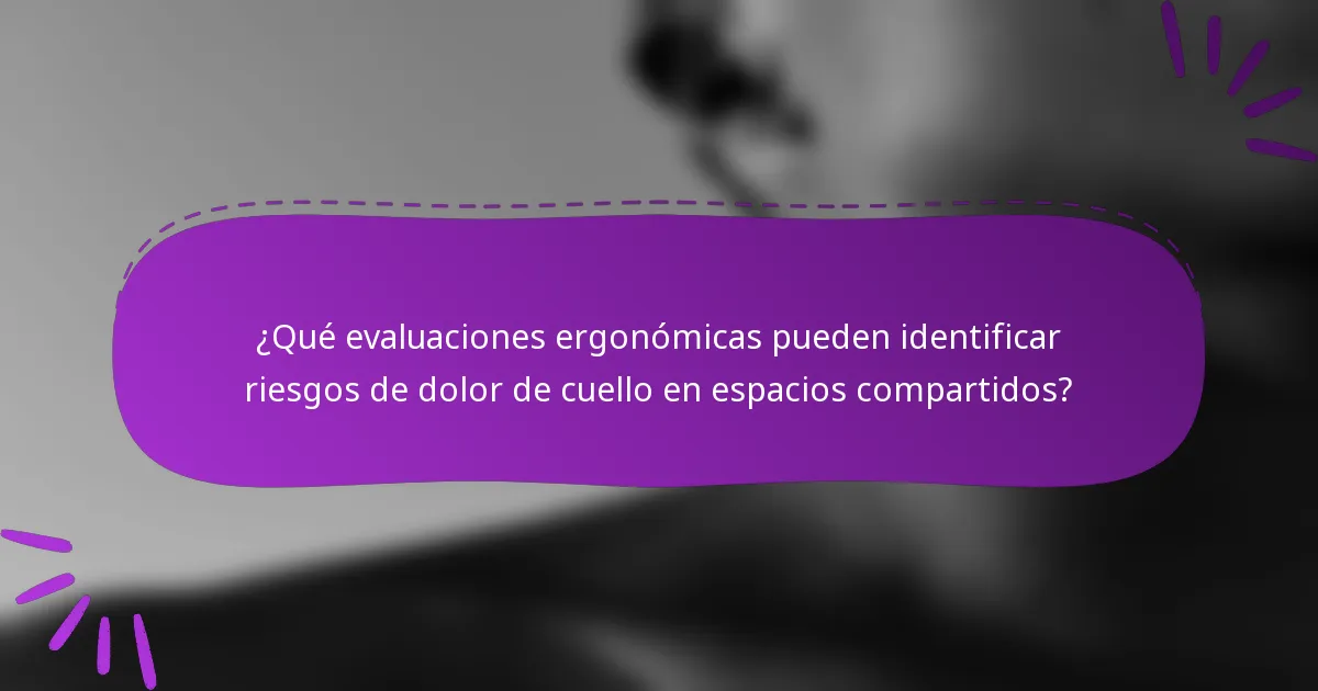 ¿Qué evaluaciones ergonómicas pueden identificar riesgos de dolor de cuello en espacios compartidos?