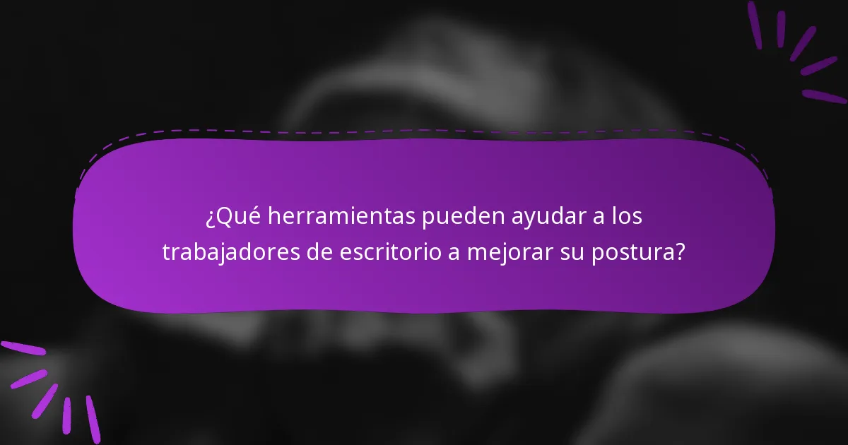 ¿Qué herramientas pueden ayudar a los trabajadores de escritorio a mejorar su postura?