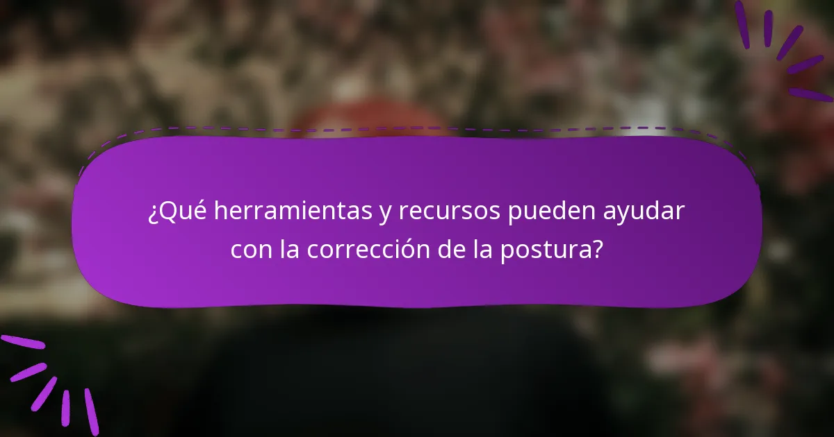 ¿Qué herramientas y recursos pueden ayudar con la corrección de la postura?