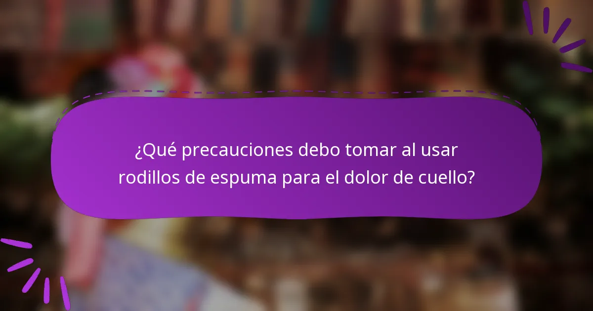 ¿Qué precauciones debo tomar al usar rodillos de espuma para el dolor de cuello?